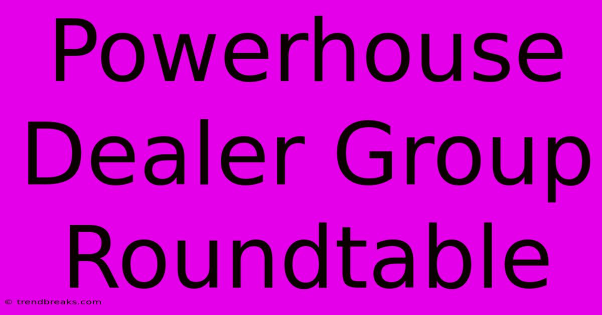 Powerhouse Dealer Group Roundtable