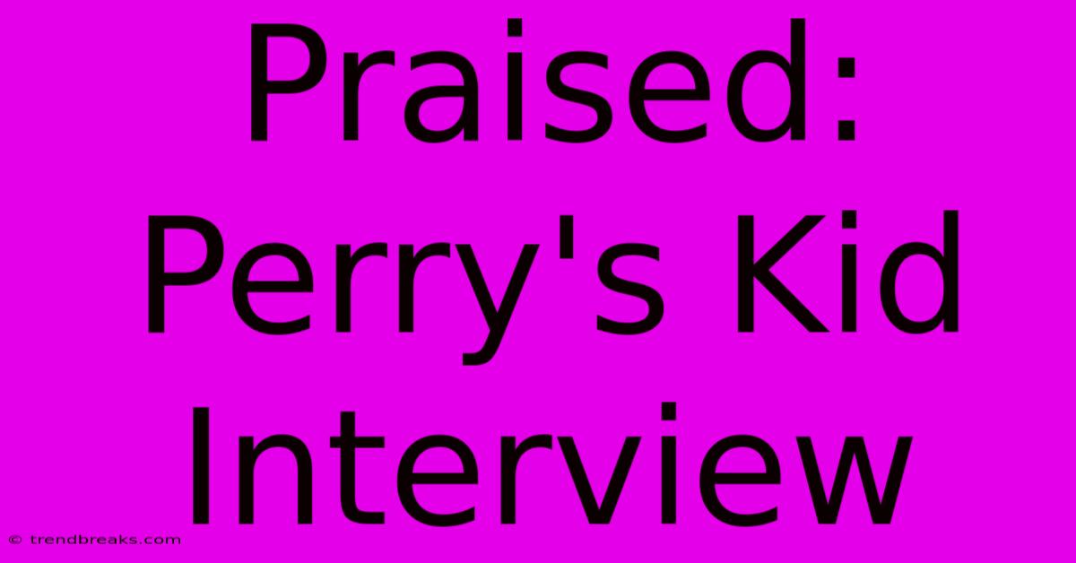 Praised: Perry's Kid Interview