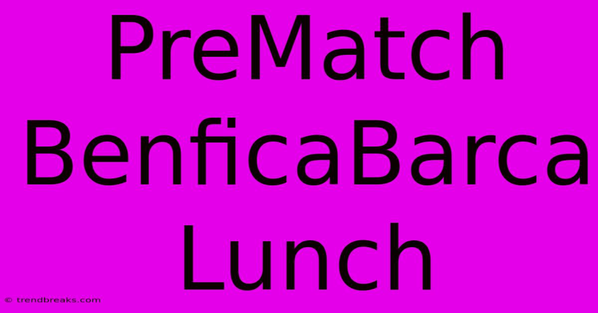 PreMatch BenficaBarca Lunch