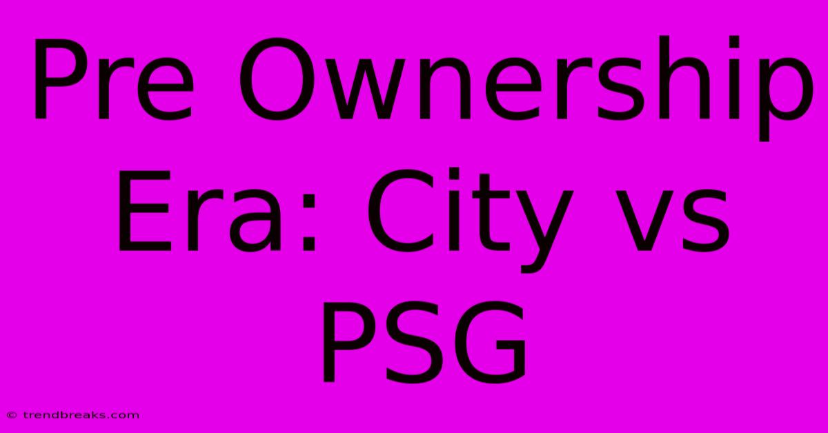 Pre Ownership Era: City Vs PSG