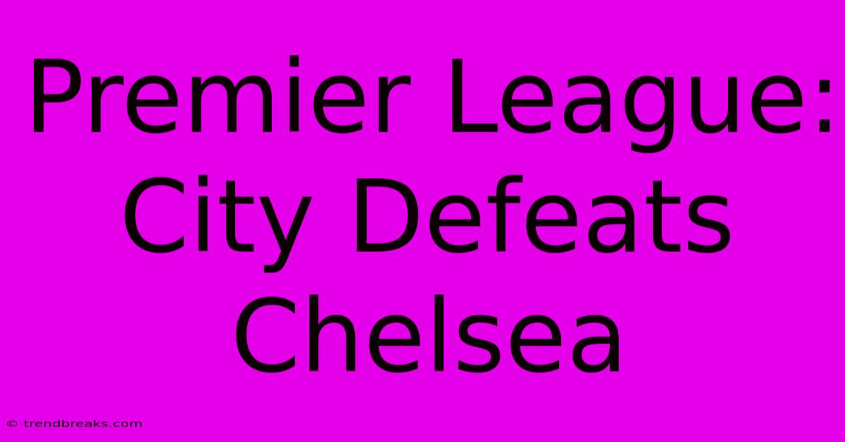 Premier League: City Defeats Chelsea