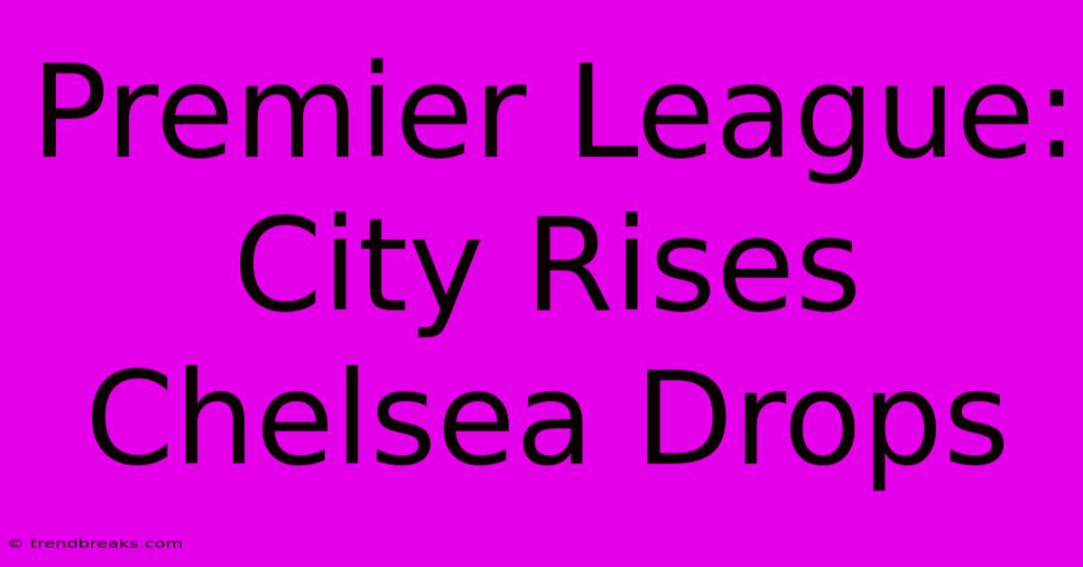 Premier League: City Rises Chelsea Drops