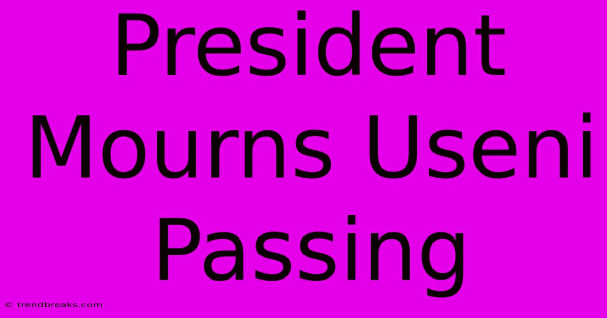 President Mourns Useni Passing