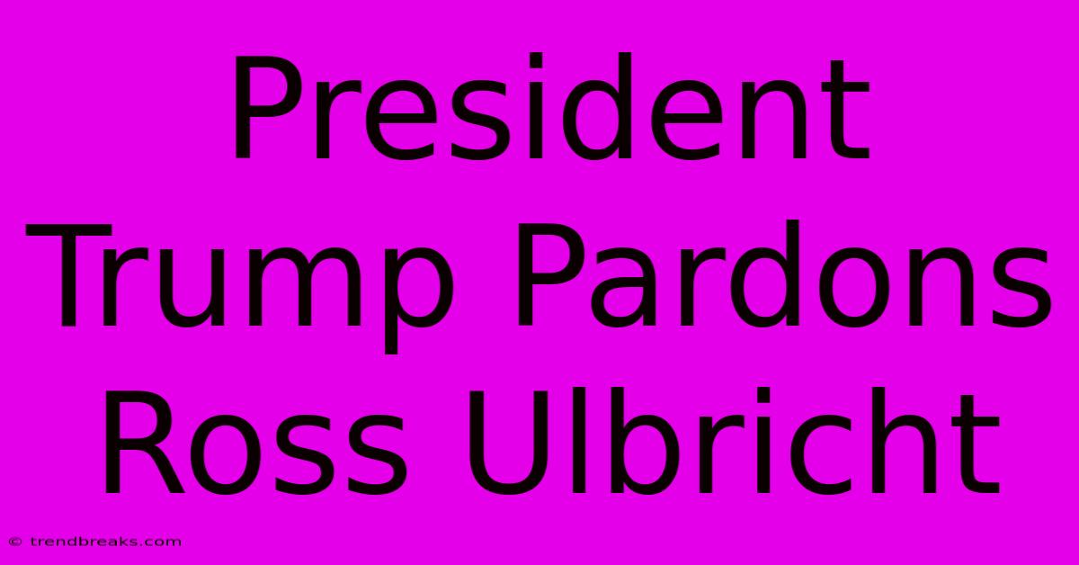 President Trump Pardons Ross Ulbricht