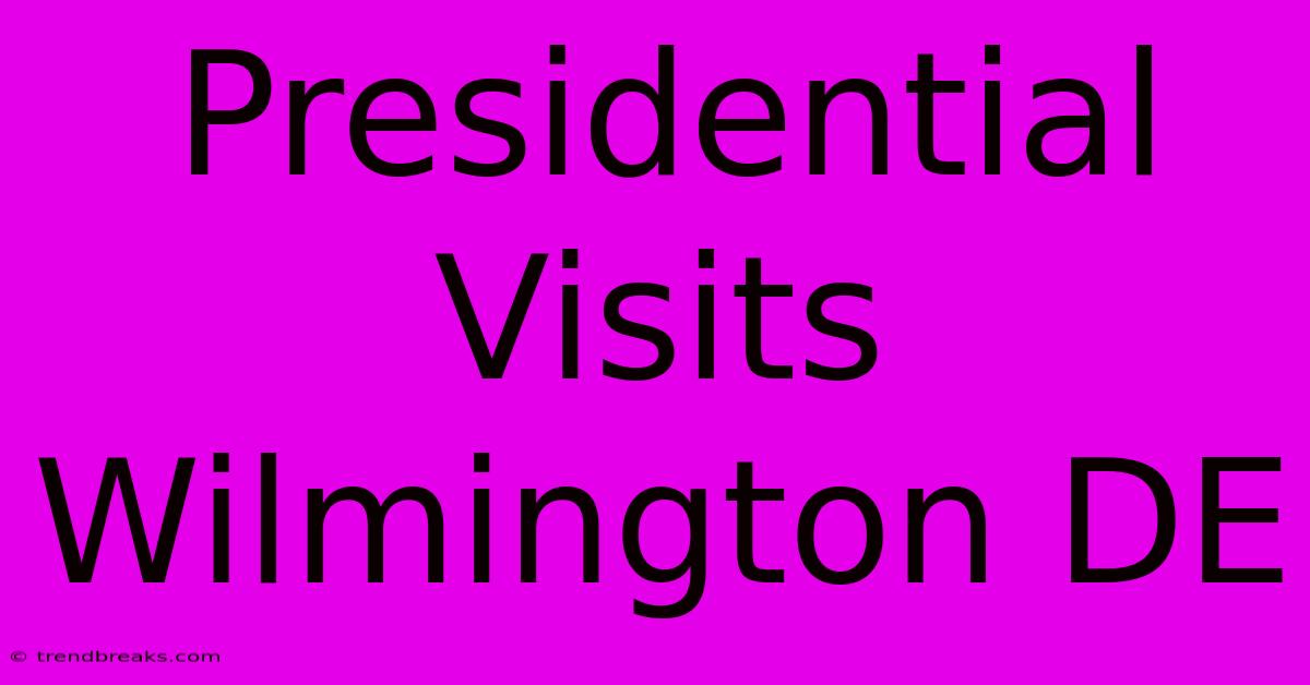 Presidential Visits Wilmington DE