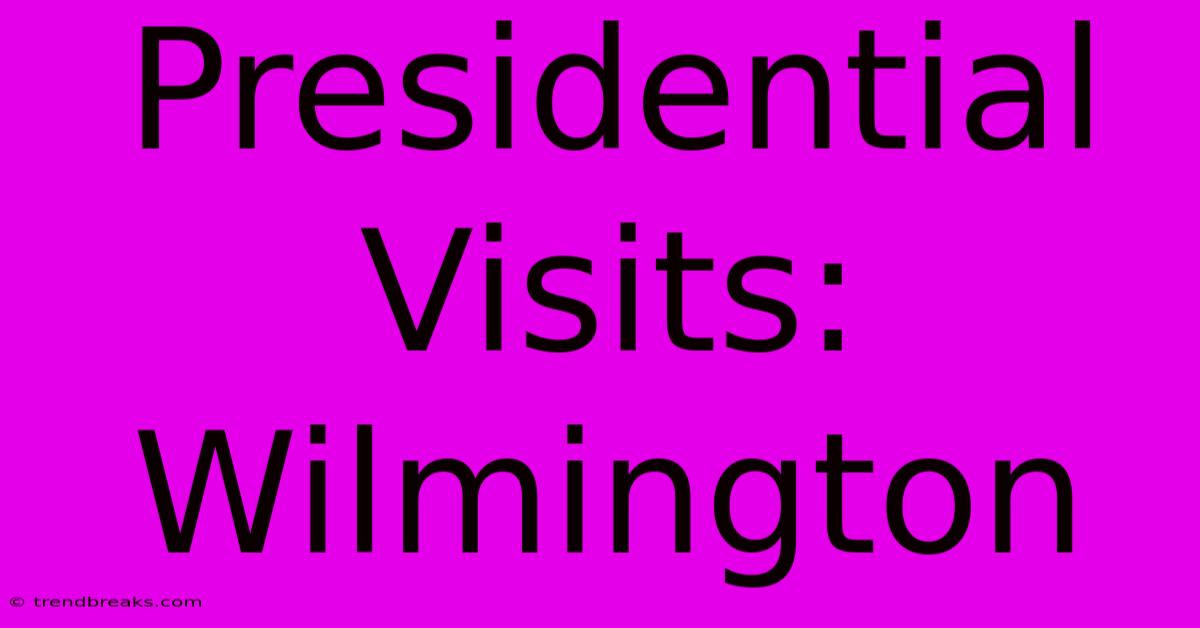 Presidential Visits: Wilmington