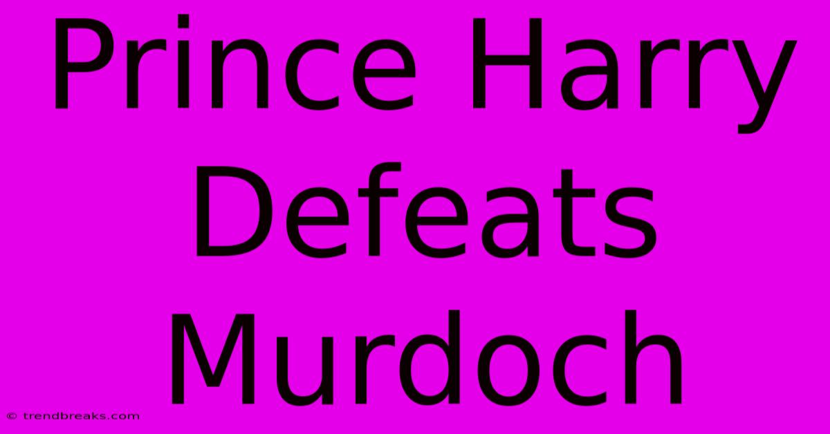 Prince Harry Defeats Murdoch