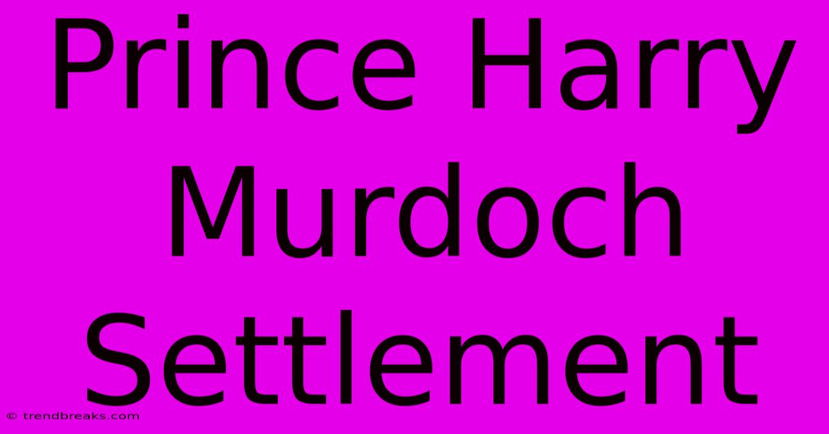 Prince Harry Murdoch Settlement