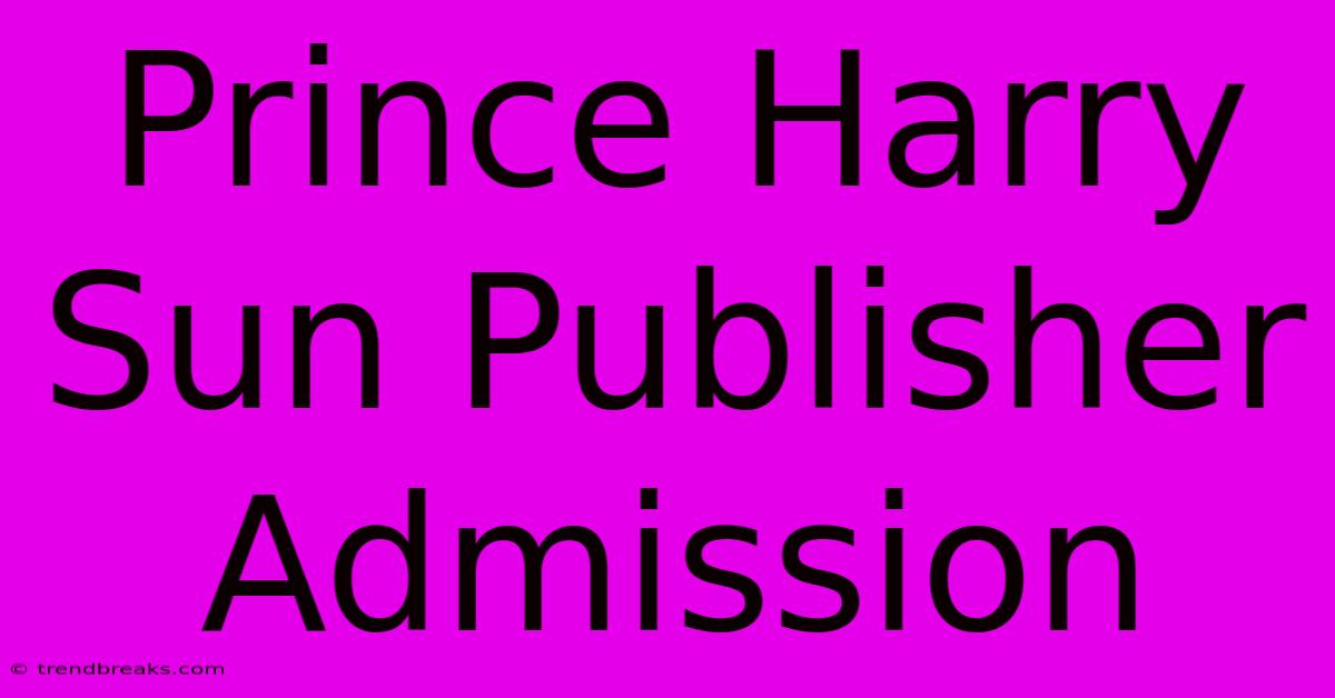 Prince Harry Sun Publisher Admission