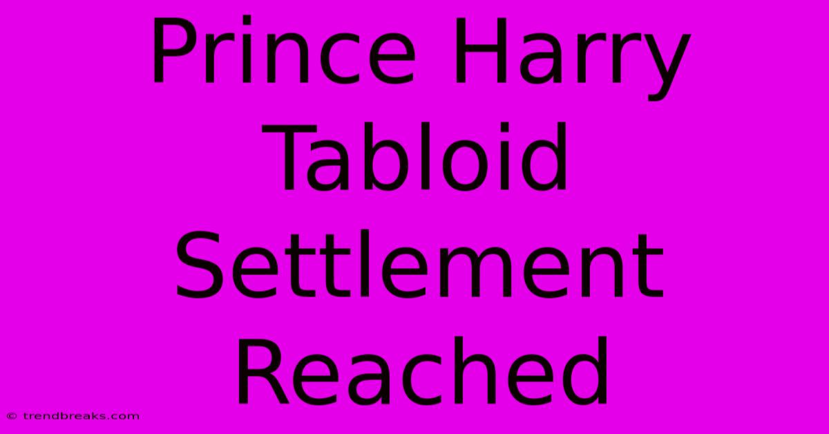 Prince Harry Tabloid Settlement Reached