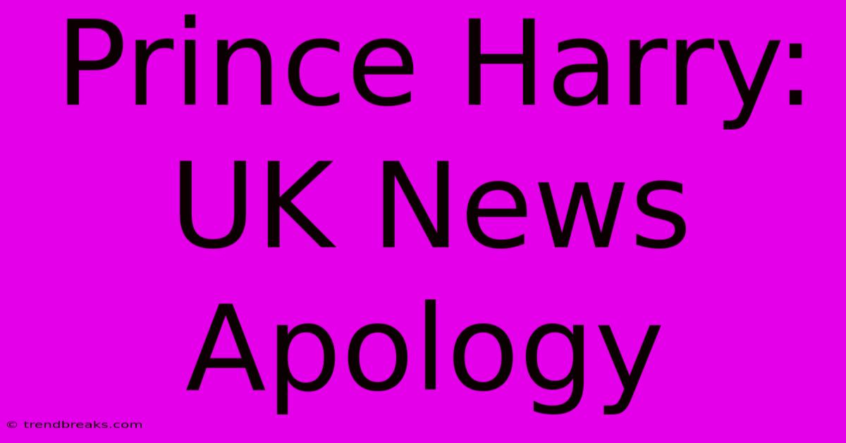 Prince Harry: UK News Apology