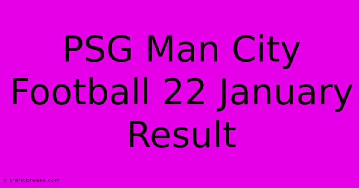 PSG Man City Football 22 January Result