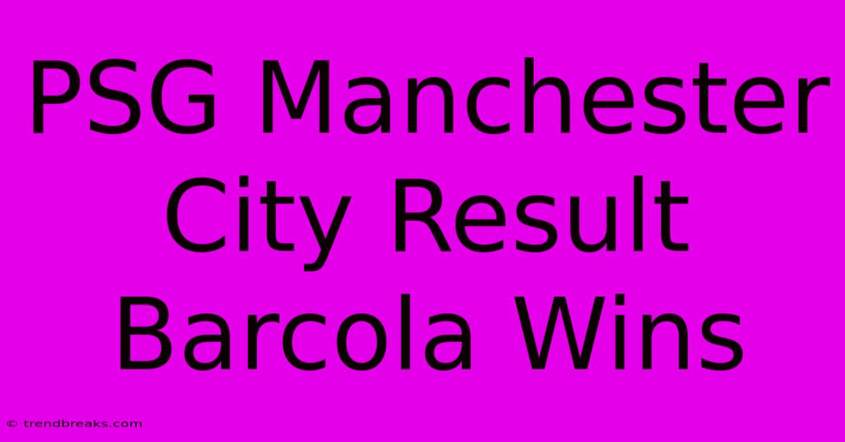 PSG Manchester City Result Barcola Wins