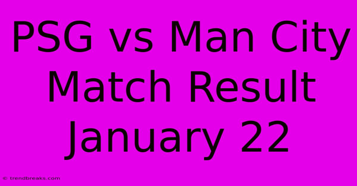 PSG Vs Man City Match Result January 22