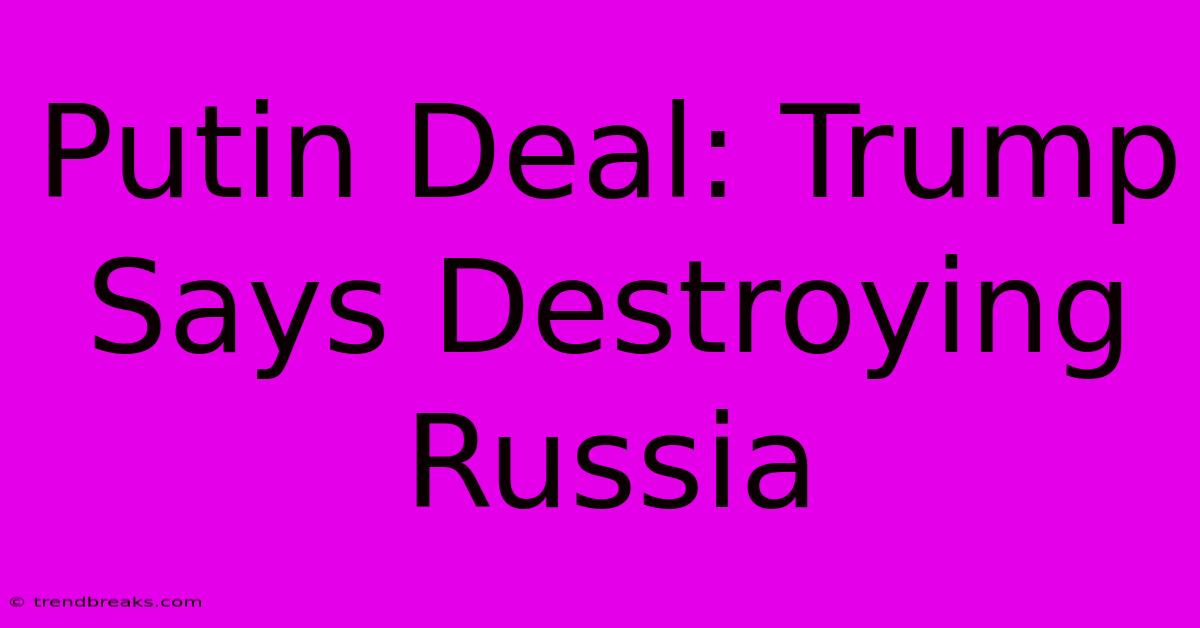 Putin Deal: Trump Says Destroying Russia