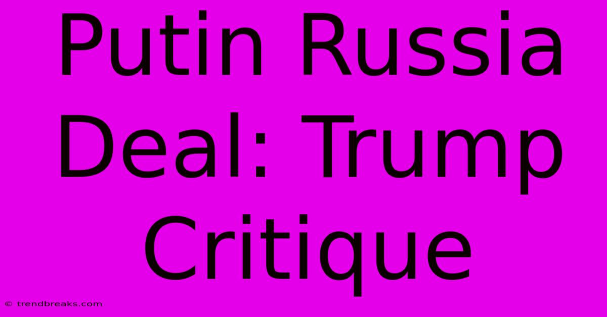 Putin Russia Deal: Trump Critique