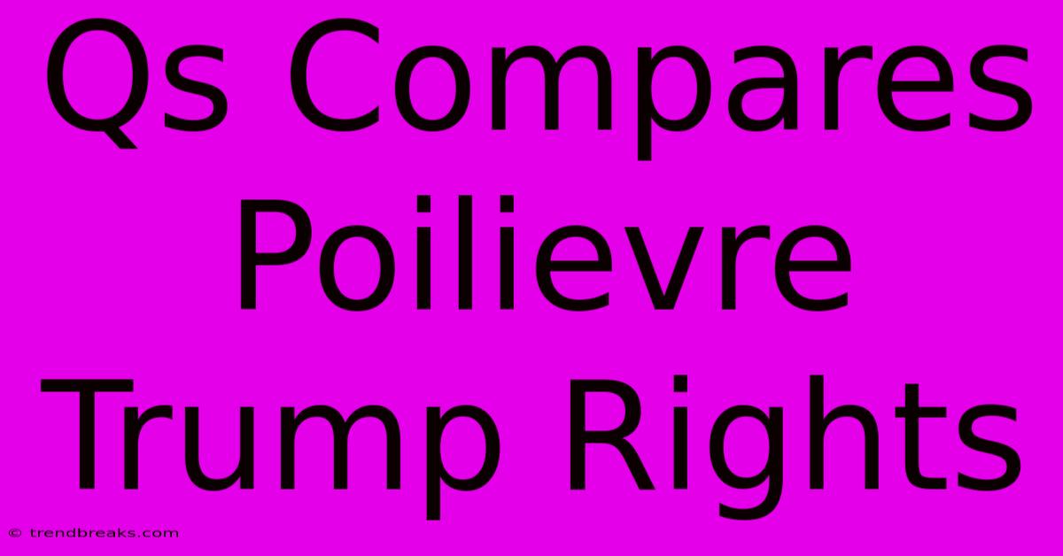 Qs Compares Poilievre Trump Rights