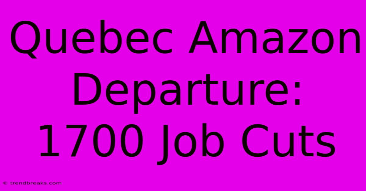 Quebec Amazon Departure: 1700 Job Cuts