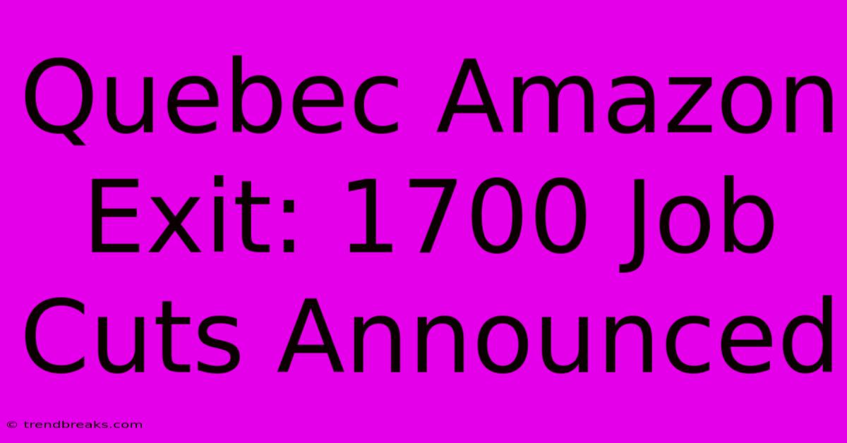 Quebec Amazon Exit: 1700 Job Cuts Announced