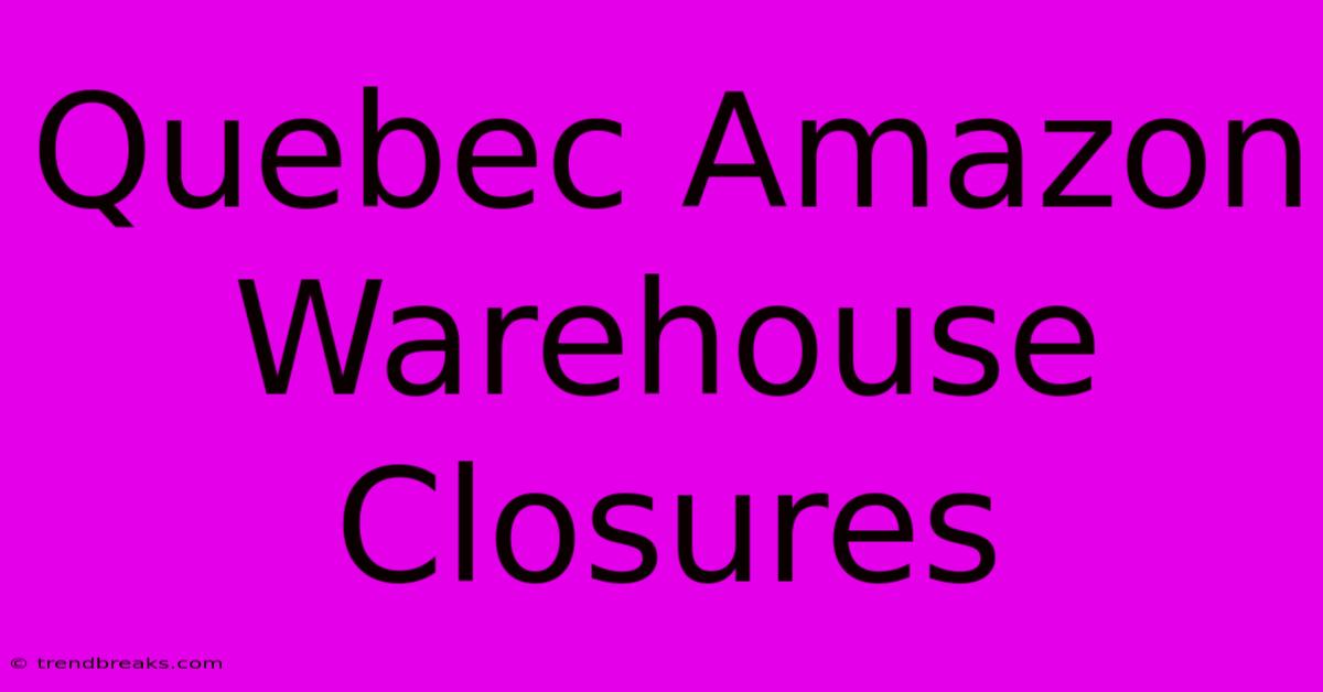 Quebec Amazon Warehouse Closures