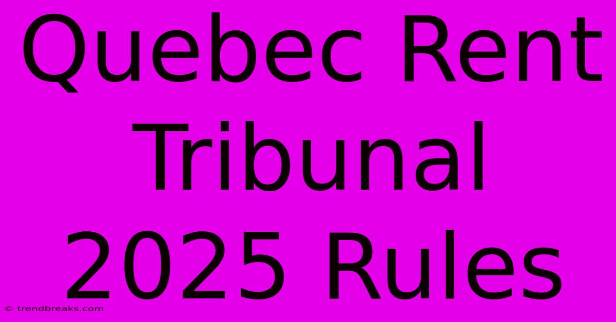 Quebec Rent Tribunal 2025 Rules