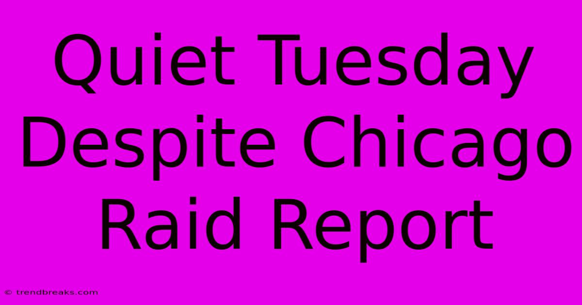 Quiet Tuesday Despite Chicago Raid Report