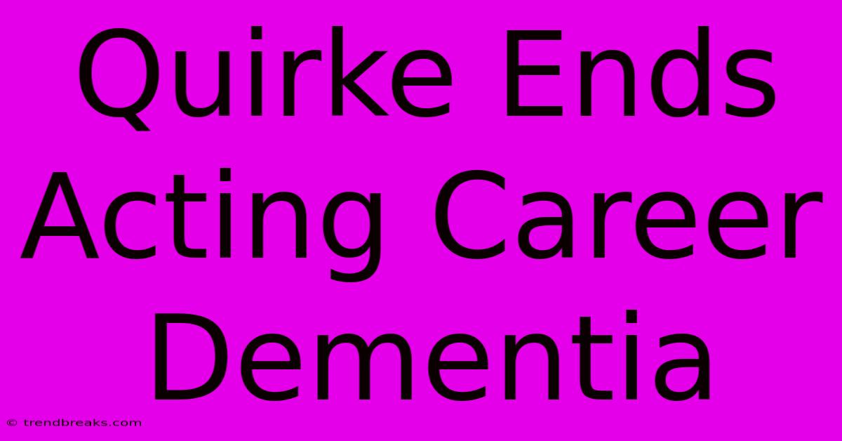 Quirke Ends Acting Career Dementia