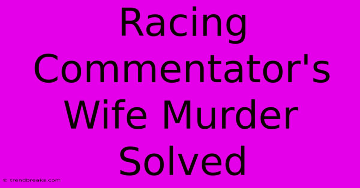 Racing Commentator's Wife Murder Solved