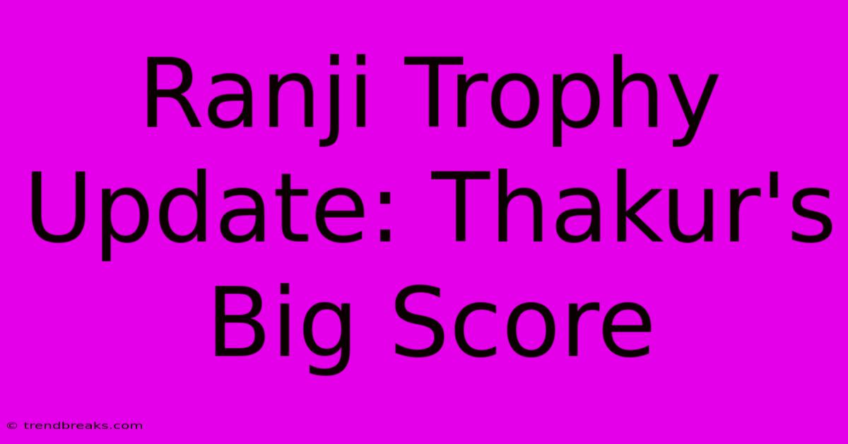 Ranji Trophy Update: Thakur's Big Score