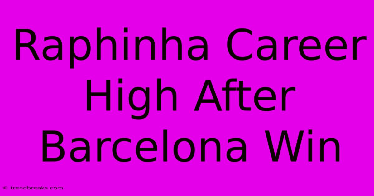 Raphinha Career High After Barcelona Win