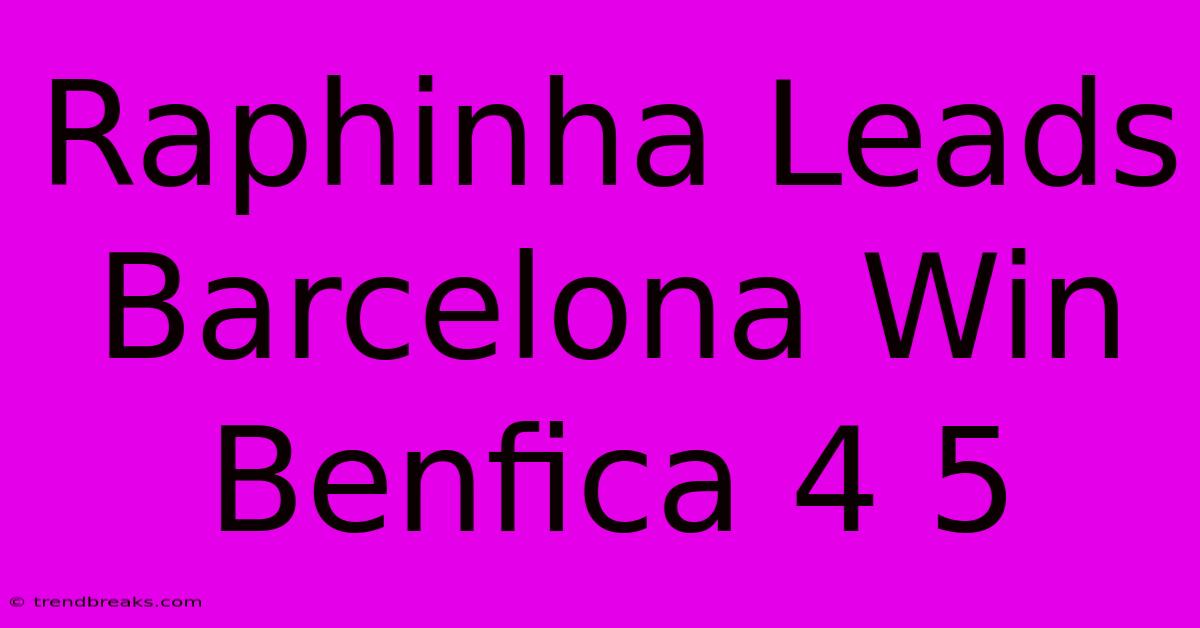 Raphinha Leads Barcelona Win Benfica 4 5