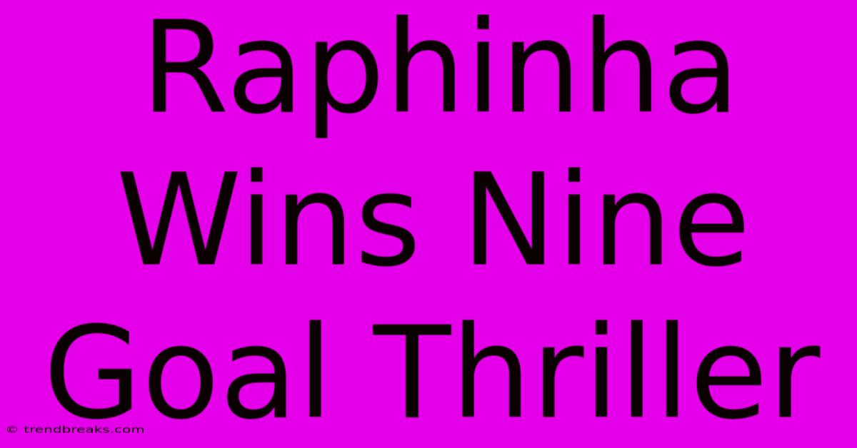 Raphinha Wins Nine Goal Thriller