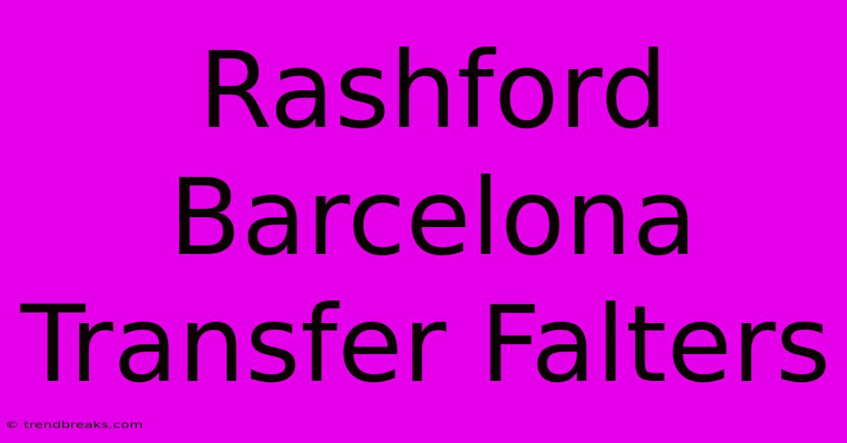 Rashford Barcelona Transfer Falters