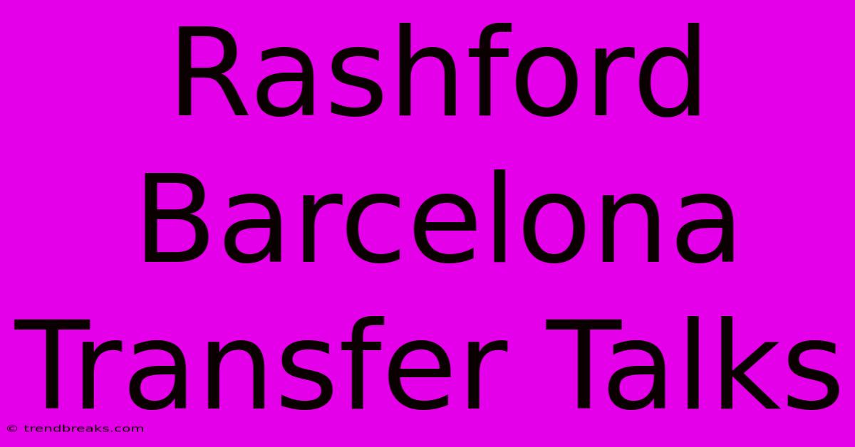 Rashford Barcelona Transfer Talks