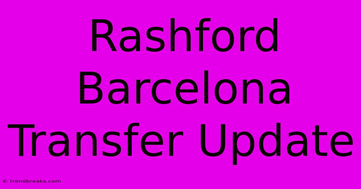 Rashford Barcelona Transfer Update