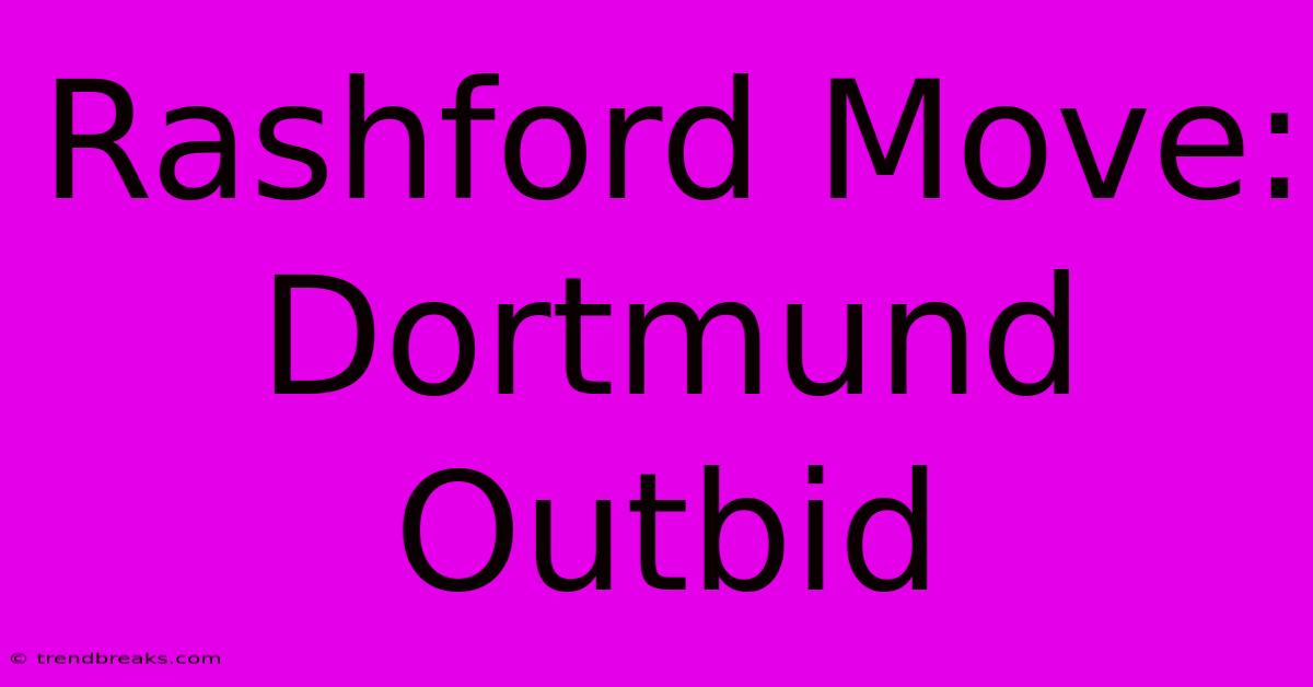 Rashford Move: Dortmund Outbid