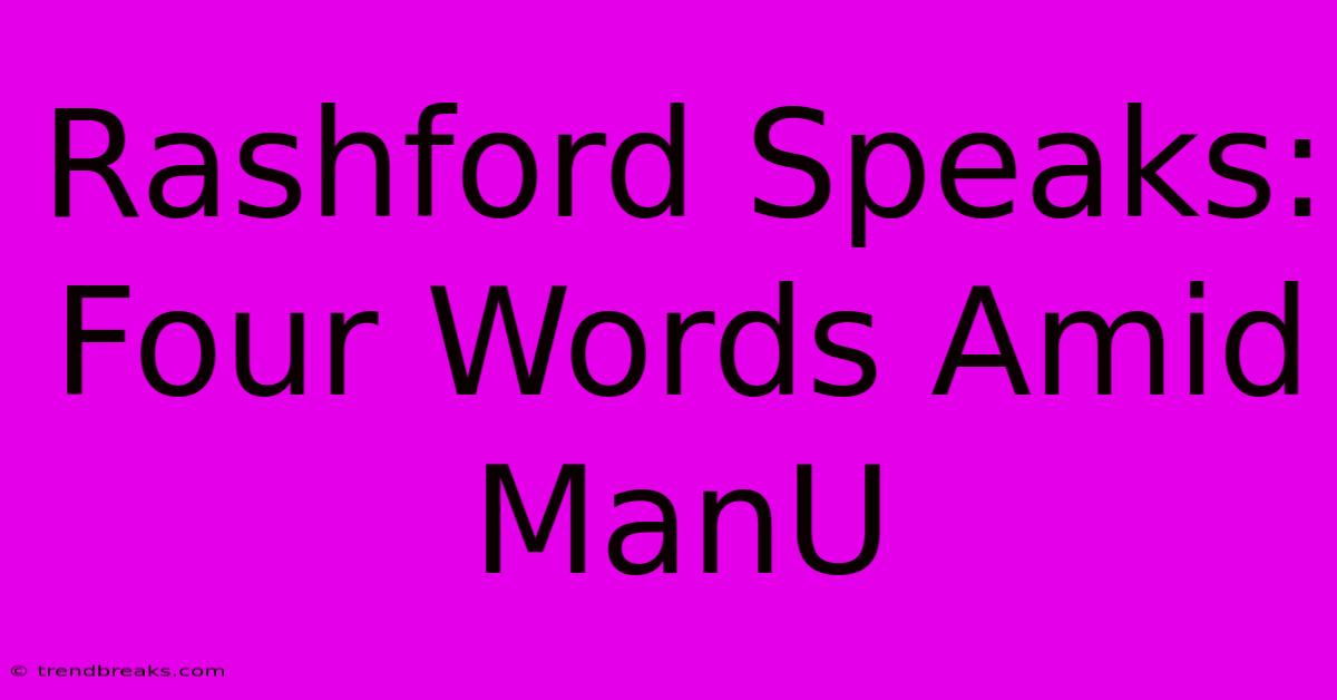 Rashford Speaks: Four Words Amid ManU