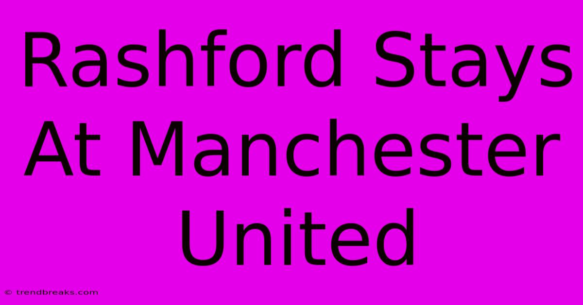 Rashford Stays At Manchester United