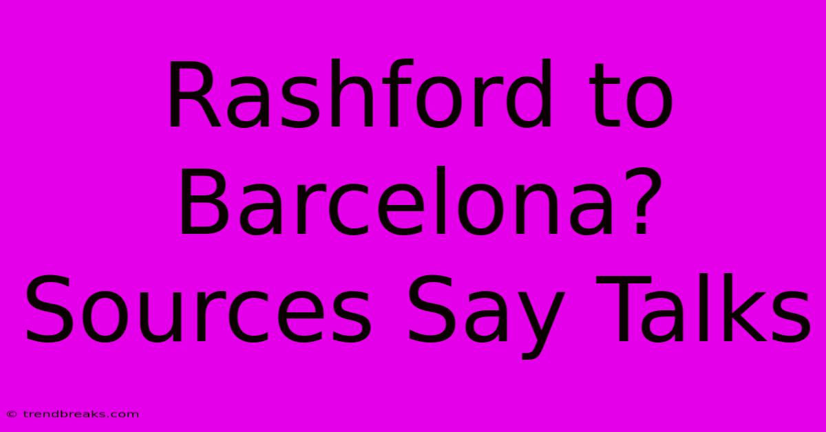 Rashford To Barcelona? Sources Say Talks