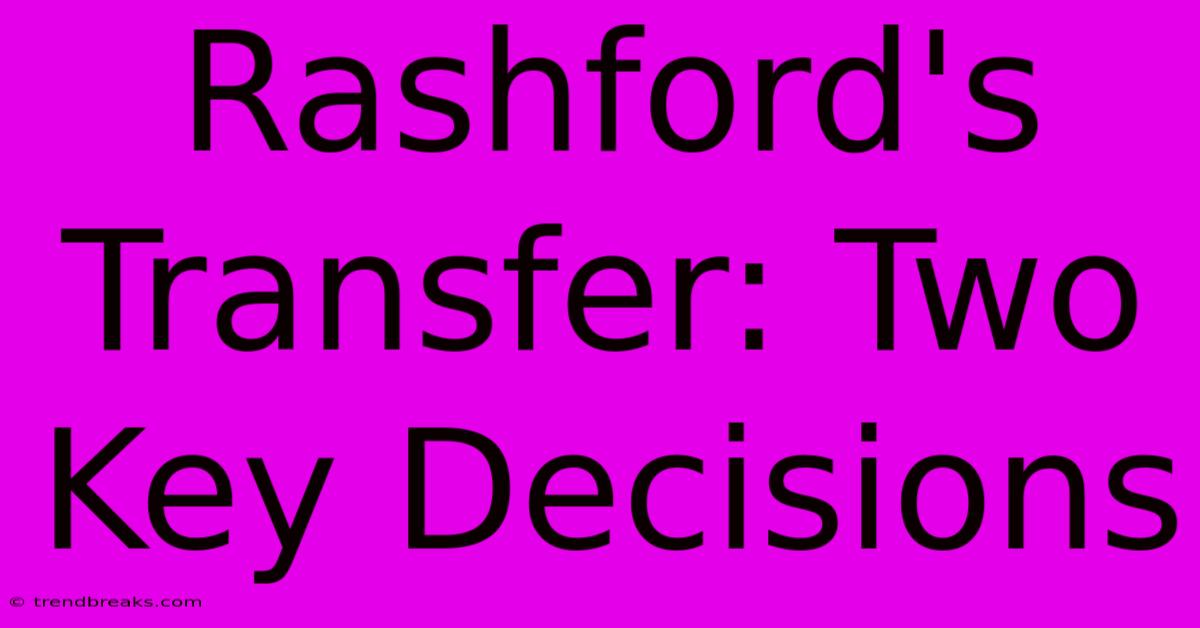 Rashford's Transfer: Two Key Decisions