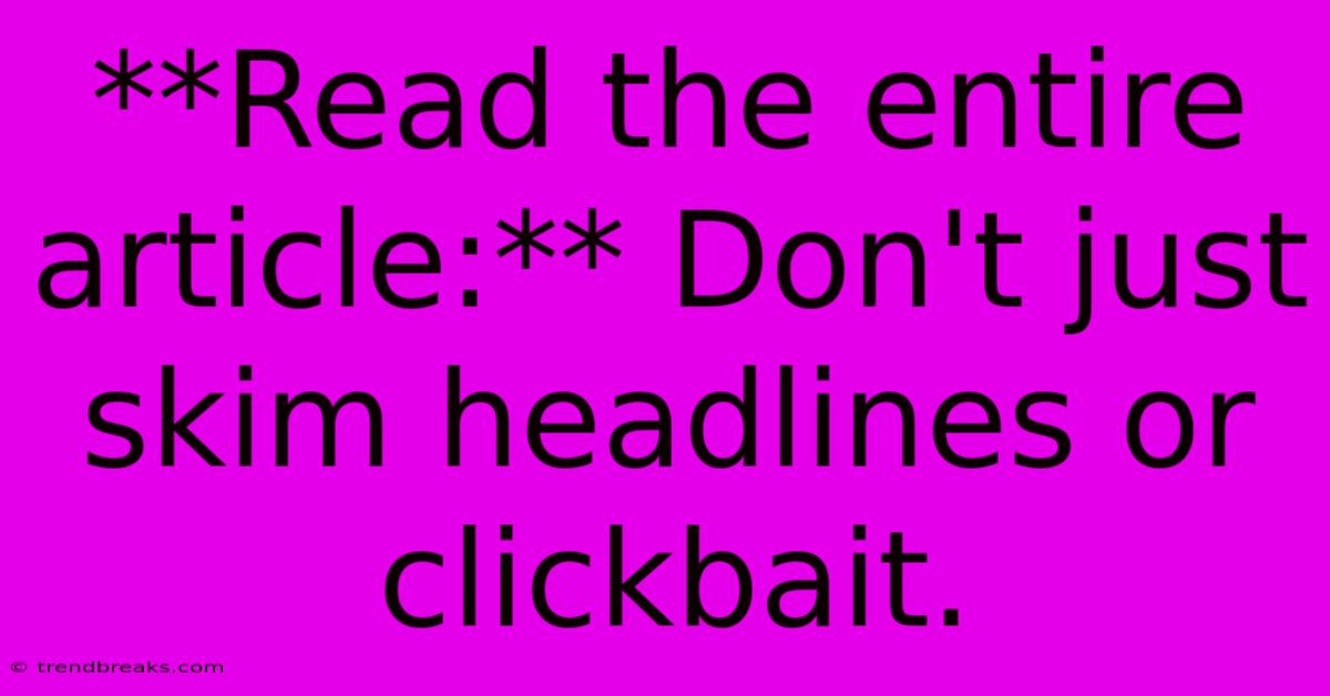 **Read The Entire Article:** Don't Just Skim Headlines Or Clickbait.