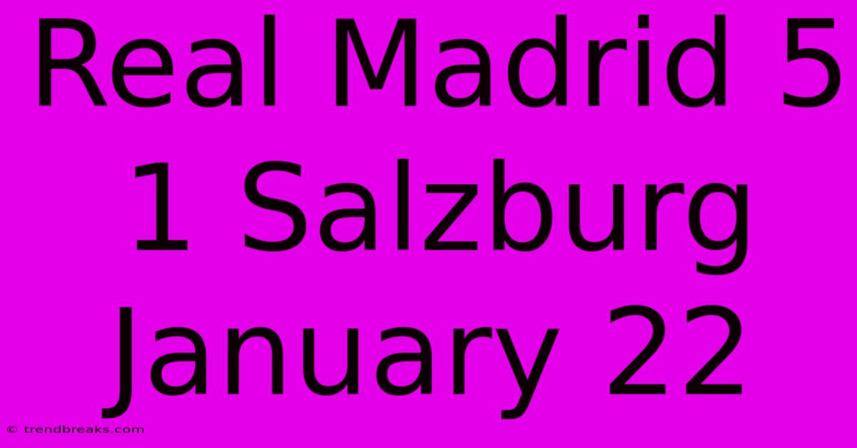 Real Madrid 5 1 Salzburg January 22