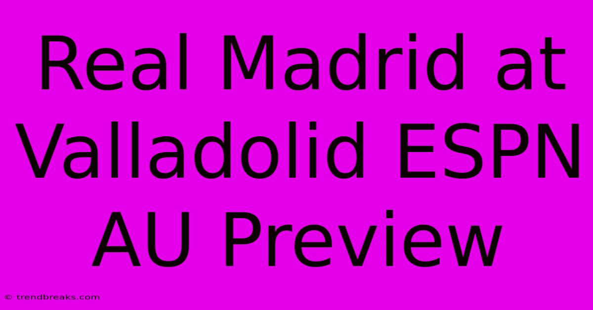 Real Madrid At Valladolid ESPN AU Preview