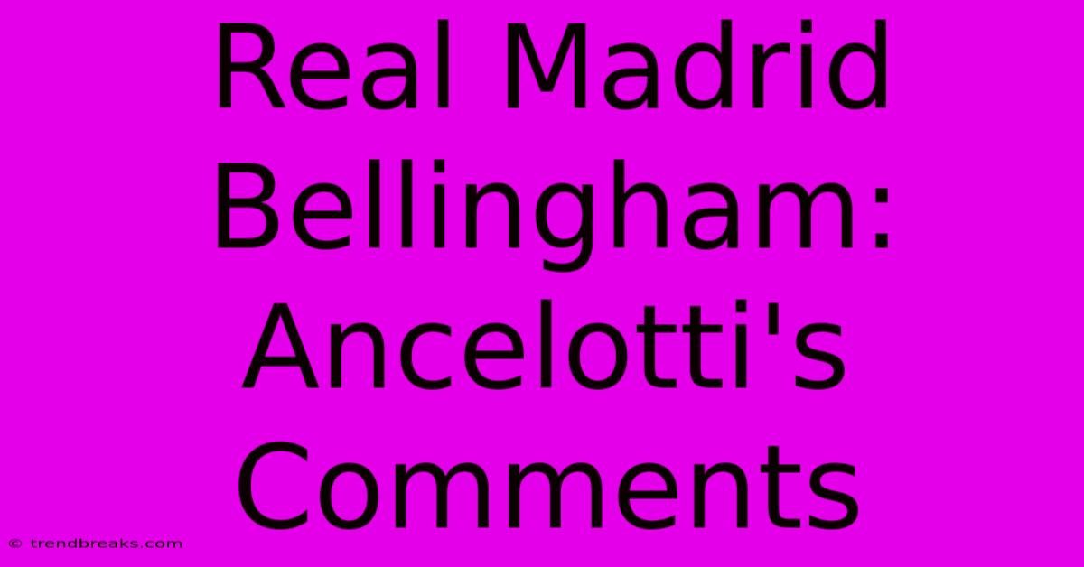 Real Madrid Bellingham: Ancelotti's Comments