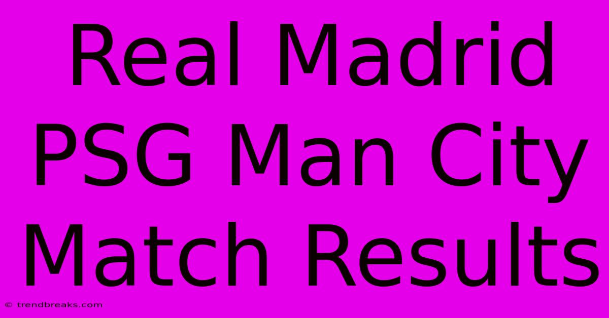 Real Madrid PSG Man City Match Results