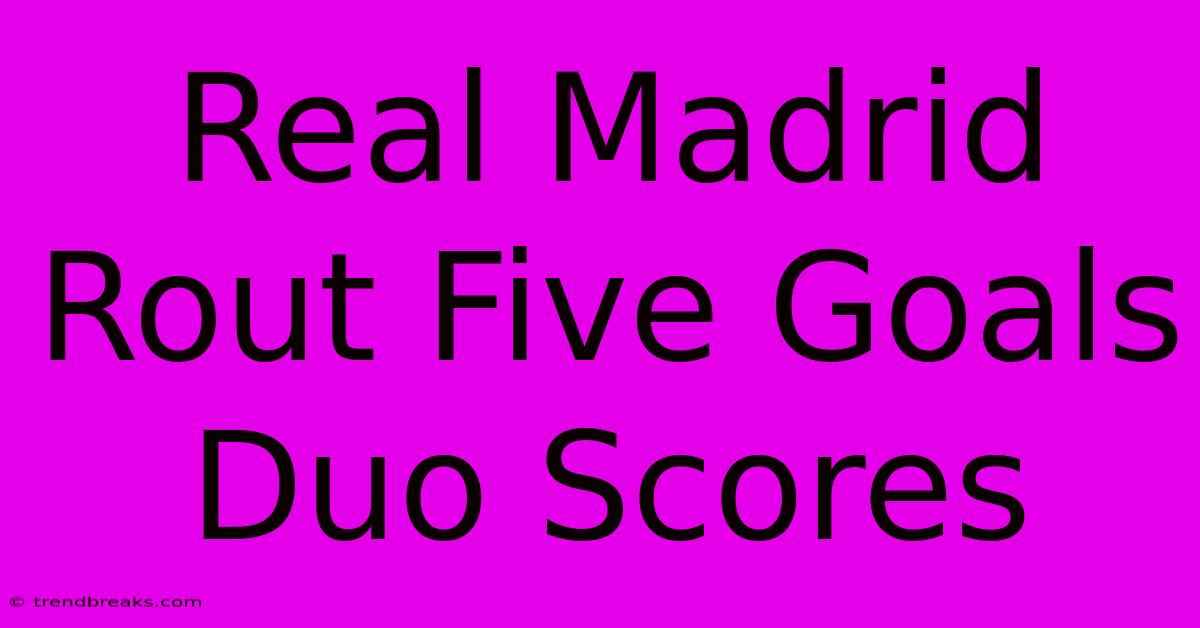 Real Madrid Rout Five Goals Duo Scores