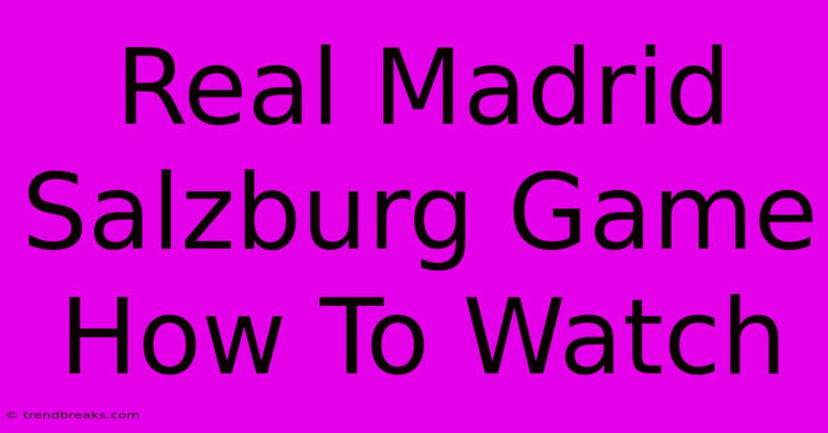 Real Madrid Salzburg Game How To Watch