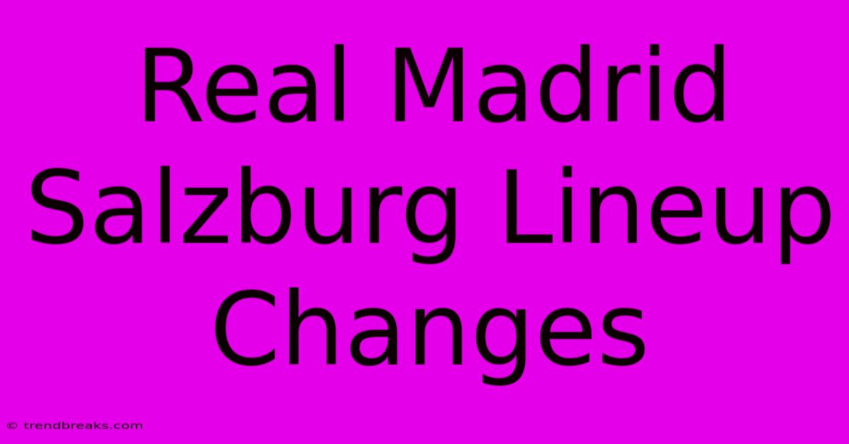 Real Madrid Salzburg Lineup Changes