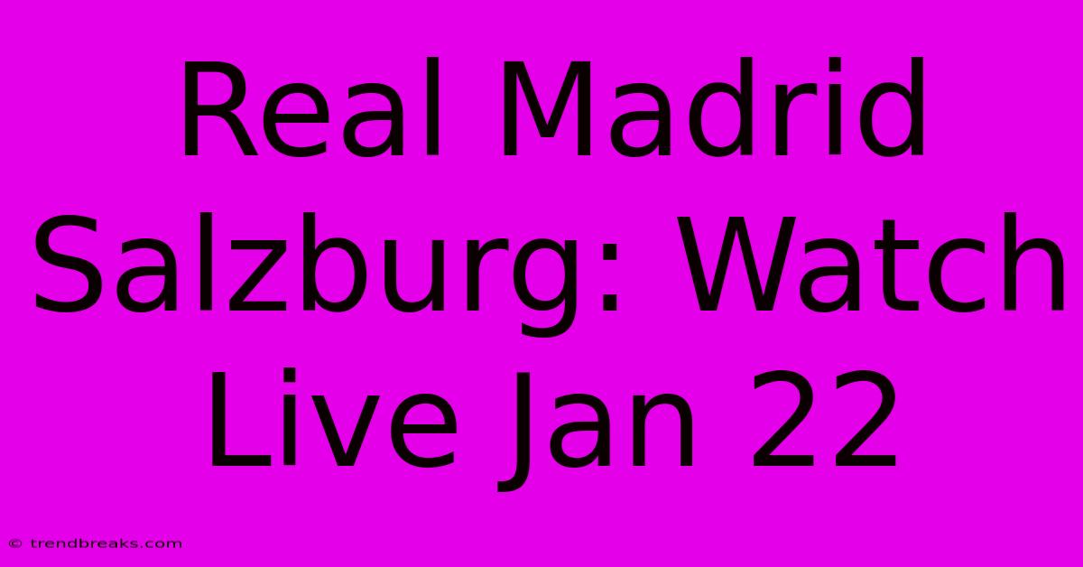 Real Madrid Salzburg: Watch Live Jan 22