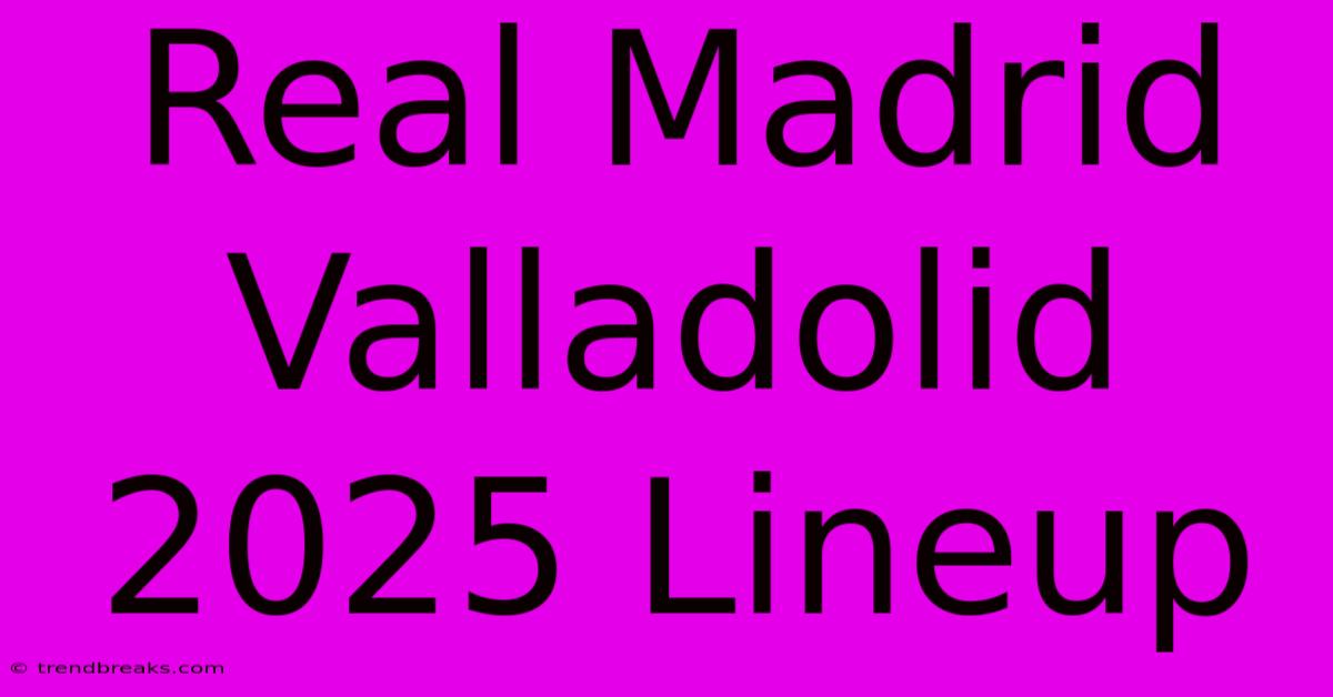 Real Madrid Valladolid 2025 Lineup